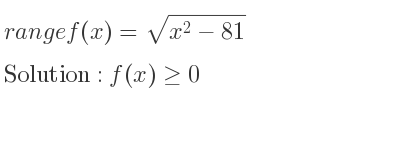 The range of f(x)=sqrt(x^2-81) is f(x)>= 0
